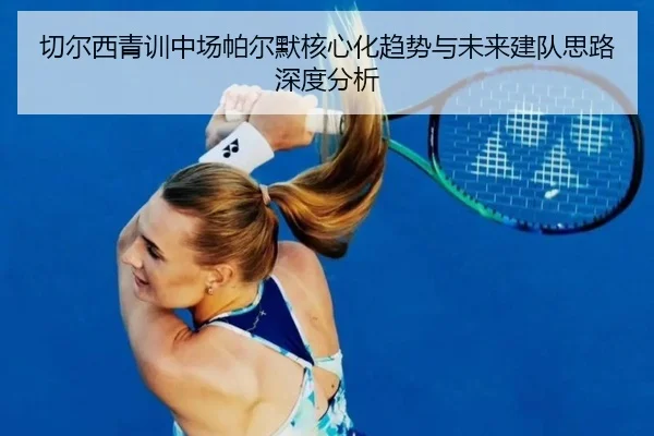 切尔西青训中场帕尔默核心化趋势与未来建队思路深度分析