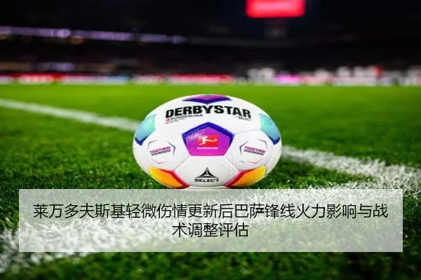 莱万多夫斯基轻微伤情更新后巴萨锋线火力影响与战术调整评估