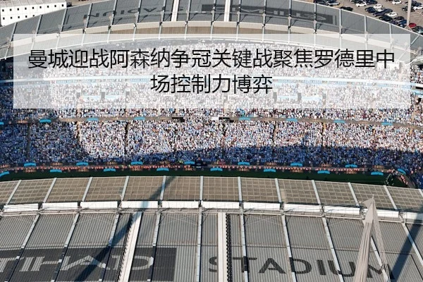 曼城迎战阿森纳争冠关键战聚焦罗德里中场控制力博弈