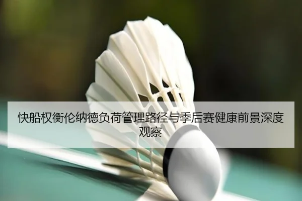 快船权衡伦纳德负荷管理路径与季后赛健康前景深度观察