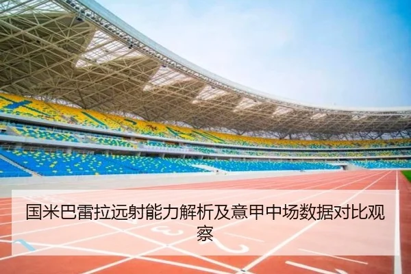 国米巴雷拉远射能力解析及意甲中场数据对比观察