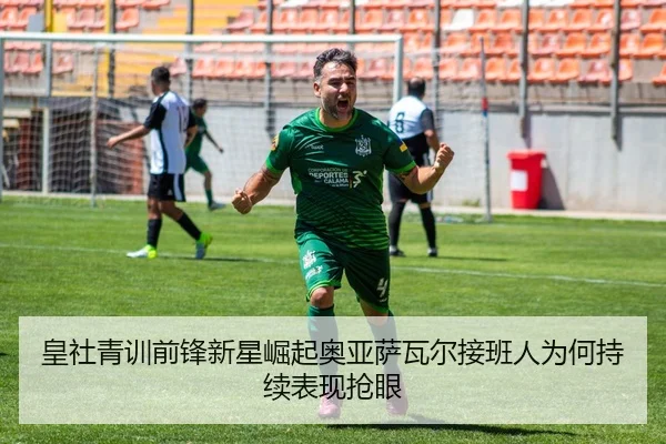 皇社青训前锋新星崛起奥亚萨瓦尔接班人为何持续表现抢眼